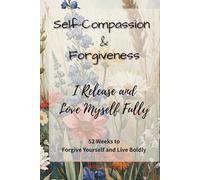 Self-Compassion & Forgiveness: I Release and Love Myself Fully: A 52-Week Guided Journal to Let Go of Guilt, Heal Old Wounds, and Embrace Radical Self-Love