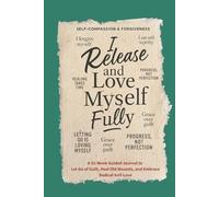 Self-Compassion & Forgiveness: I Release and Love Myself Fully: A 52-Week Guided Journal to Let Go of Guilt, Heal Old Wounds, and Embrace Radical Self-Love
