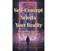 Self-Concept Selects Your Reality: Why Reality Changes When Identity Changes: 6