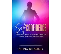 Self - confidence: Building Inner Strength Through Faith, Mindset, and Purpose