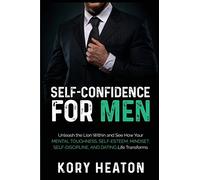 Self-Confidence for Men: Unleash the Lion within and See How Your Mental Toughness, Self-Esteem, Mindset, Self-Discipline, and Dating Life Transforms