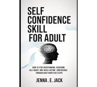 SELF CONFIDENCE SKILL FOR ADULT: How to Stop Overthinking, Overcome Self-Doubt, and Build Lasting Confidence Through Daily Habits In 5 Steps
