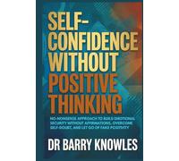 Self-Confidence Without Positive Thinking: No-Nonsense Approach to Build Emotional Security Without Affirmations, Overcome Self-Doubt, and Let Go of Fake Positivity