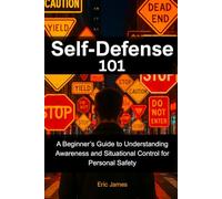 Self Defense 101: A beginner's Guide to Understanding Awareness and Situational Control for Personal Safety