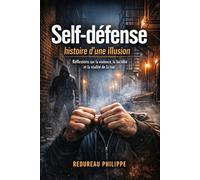 Self-défense histoire d'une illusion: Réflexions sur la violence, la lucidité et la réalité de la rue