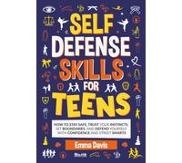 Self-Defense Skills For Teens: How To Stay Safe, Trust Your Instincts, Set Boundaries, And Defend Yourself With Confidence And Street Smarts