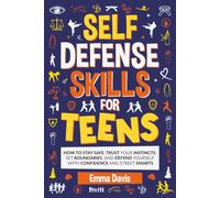 Self-Defense Skills For Teens: How To Stay Safe, Trust Your Instincts, Set Boundaries, And Defend Yourself With Confidence And Street Smarts