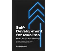 Self-Development for Muslims: Myths, Truths & True Strength: A Guide to Building Character Through Islamic Principles