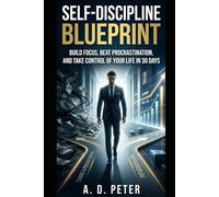 Self-Discipline Blueprint: Build Focus, Beat Procrastination, and Take Control of Your Life in 30 Days