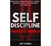 Self-Discipline for an Anxious World: How to Build Unbreakable Mental Control, Emotional Stability, and Inner Order in a Chaotic Age