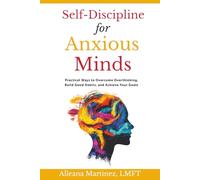 Self Discipline for Anxious Minds: Practical Ways to Overcome Overthinking, Build Good Habits, and Achieve Your Goals