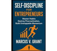 Self-Discipline for Entrepreneurs Master Habits, Destroy Procrastination, and Build Unstoppable Momentum