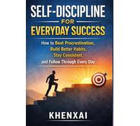 Self-Discipline for Everyday Success: How to Beat Procrastination, Build Better Habits, Stay Consistent, and Follow Through Every Day