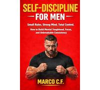 Self-Discipline for Men: Small Rules. Strong Mind. Total Control. (How to Build Mental Toughness, Focus, and Unbreakable Consistency Without Motivation)