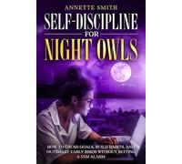 Self-Discipline for Night Owls: How to Crush Goals, Build Habits, and Outsmart Early Birds Without Setting a 5AM Alarm