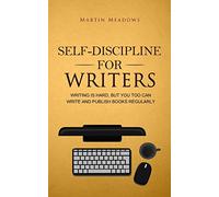 Self-Discipline for Writers: Writing Is Hard, But You Too Can Write and Publish Books Regularly