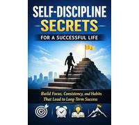 Self-Discipline Secrets for a Successful Life: Build Focus, Consistency, and Daily Habits That Lead to Real Success