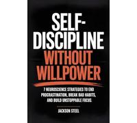 Self-Discipline Without Willpower: 7 Neuroscience Strategies to End Procrastination, Break Bad Habits, and Build Unstoppable Focus