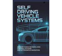 SELF DRIVING VEHICLE SYSTEMS: Sensor fusion decision logic control systems and autonomous navigation