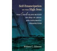 Self-Emancipation on the High Seas: The _Creole_ Slave Mutiny of 1841 in Legal and Diplomatic Perspective