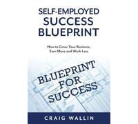 Self-Employed Success Blueprint: How to Grow Your Business, Earn More and Work Less