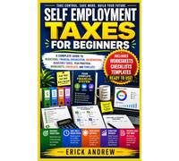 SELF-EMPLOYMENT TAXES FOR BEGINNERS: A Complete Guide to Deductions, Financial Organization, Recordkeeping, Quarterly Taxes, Plus Practical Worksheets, Checklists, and Templates
