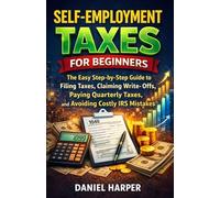 SELF-EMPLOYMENT TAXES FOR BEGINNERS: The Simple Step-by-Step Guide to Filing Taxes, Claiming Write-Offs, Paying Quarterly Taxes, and Avoiding Costly IRS Mistakes