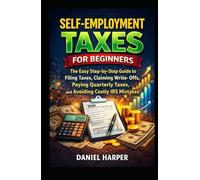 SELF-EMPLOYMENT TAXES FOR BEGINNERS: The Simple Step-by-Step Guide to Filing Taxes, Claiming Write-Offs, Paying Quarterly Taxes, and Avoiding Costly IRS Mistakes