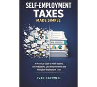 Self-Employment Taxes Made Simple: A Practical Guide to 1099 Income, Tax Deductions, Quarterly Payments and Filing Self-Employment Taxes