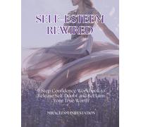 SELF-ESTEEM REWIRED: 9-Step Confidence Workbook to Release Self-Doubt and Reclaim Your True Worth