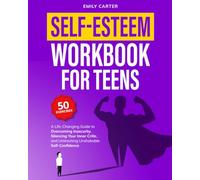 Self-Esteem Workbook for Teens: A Life-Changing Guide to Overcoming Insecurity, Silencing Your Inner Critic, and Unleashing Unshakable Self-Confidence