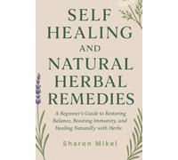 Self Healing and Natural Herbal Remedies: A Beginner’s Guide to Restoring Balance, Boosting Immunity, and Healing Naturally with Herbs