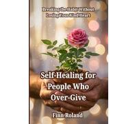 Self-Healing for People Who Over-Give: Breaking the Habit Without Losing Your Kind Heart