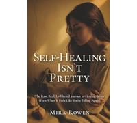 Self-Healing Isn’t Pretty: The Raw, Real, Unfiltered Journey to Getting Better (Even When It Feels Like You’re Falling Apart)