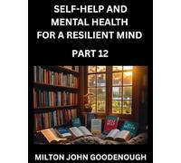 Self-help and Mental Health for a Resilient Mind (Part 12): Navigating Life's Challenges with Strength and Serenity, Cultivating Inner Peace in a Chaotic World, Transforming Pain into Power