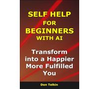 Self Help for Beginners With AI: Transform into a Happier, More Fulfilled You