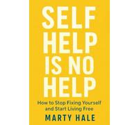SELF HELP IS NO HELP: How To Stop Fixing Yourself And Start Living Free