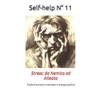 Self-help N° 11: Stress: da Nemico ad Alleato - Trasforma ansia e incertezza in energia positiva e nuove opportunità