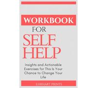 SELF HELP WORKBOOK: Insights and Actionable Exercises for This Is Your Chance to Change Your Life