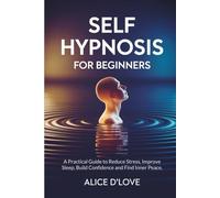 Self Hypnosis for Beginners: A Practical Guide to Reduce Stress, Improve Sleep, Build Confidence and Find Inner Peace.