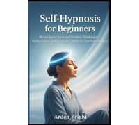 Self-Hypnosis for Beginners: Master Inner Focus and Positive Thinking to Reduce Stress and Break Bad Habits for Emotional Balance
