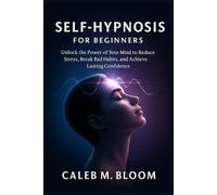 Self Hypnosis for Beginners: Unlock the Power of Your Mind to Reduce Stress, Break Bad Habits, and Achieve Lasting Confidence