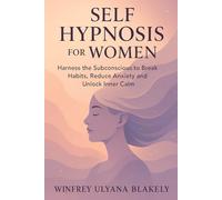 Self Hypnosis for Women: Harness the Subconscious to Break Habits, Reduce Anxiety and Unlock Inner Calm