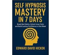 Self Hypnosis Mastery in 7 days: Break Bad Habits, Unlock Inner Calm, and Build Lasting Confidence in One Week