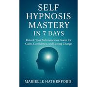 SELF HYPNOSIS MASTERY IN 7 DAYS: Unlock Your Subconscious Power for Calm, Confidence, and Lasting Change
