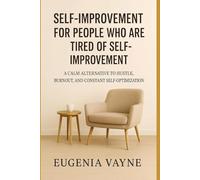 Self-Improvement for People Who Are Tired of Self-Improvement: A Calm Alternative to Hustle, Burnout, and Constant Self-Optimization