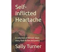 Self-Inflicted Heartache: A collection of memoir, short story, flash fiction and poetry