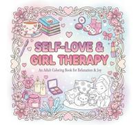 Self Love And Girl Therqpy An Adult Coloring Book Relqxation And Joy: A Calming Collection of Cozy Self-Care Designs to Soothe Your Mind and Nourish Your Heart