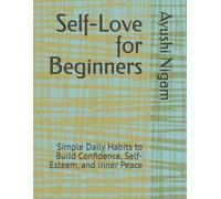 Self-Love for Beginners: Simple Daily Habits to Build Confidence, Self-Esteem, and Inner Peace