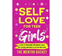 Self-Love for Teen Girls: 9 Steps to Transform Your Mindset, Build Self-Esteem, and Create a Life You Truly Love